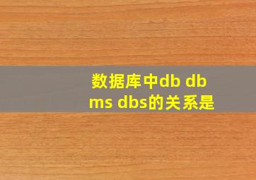 数据库中db dbms dbs的关系是